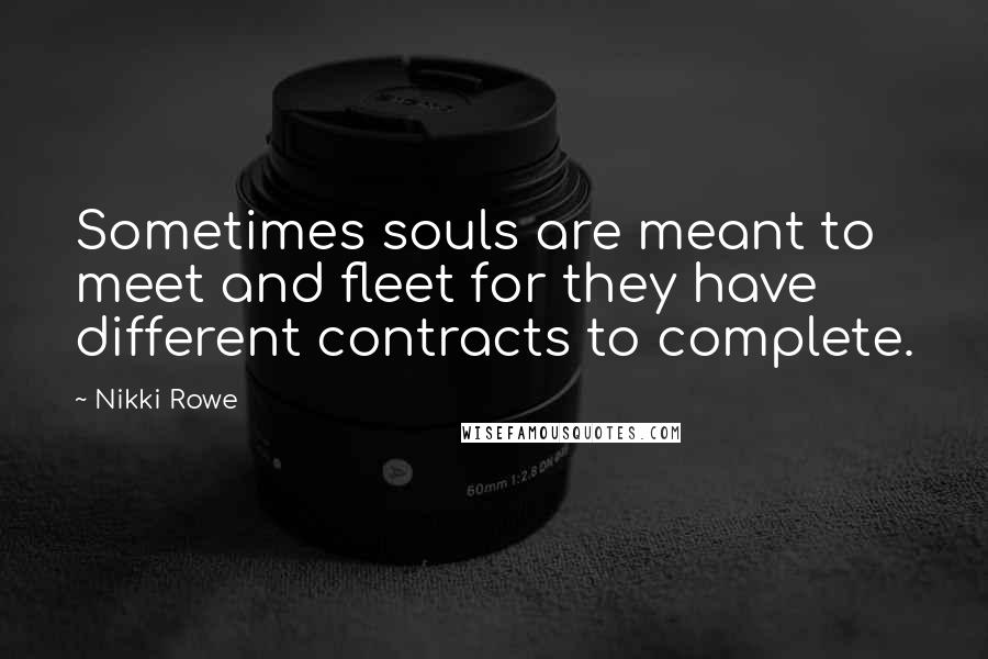 Nikki Rowe Quotes: Sometimes souls are meant to meet and fleet for they have different contracts to complete.