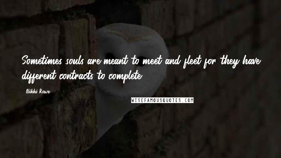 Nikki Rowe Quotes: Sometimes souls are meant to meet and fleet for they have different contracts to complete.