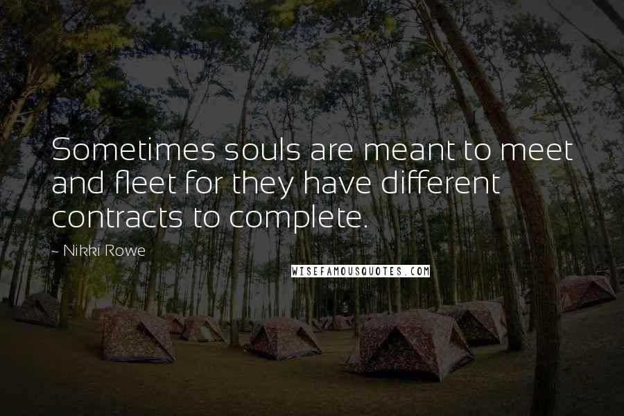 Nikki Rowe Quotes: Sometimes souls are meant to meet and fleet for they have different contracts to complete.