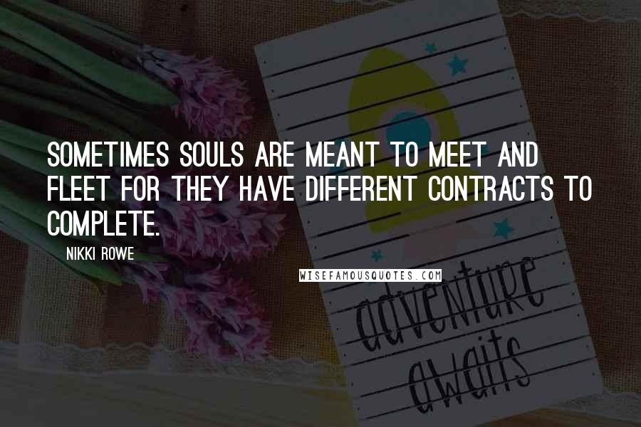 Nikki Rowe Quotes: Sometimes souls are meant to meet and fleet for they have different contracts to complete.