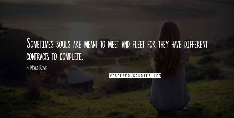 Nikki Rowe Quotes: Sometimes souls are meant to meet and fleet for they have different contracts to complete.