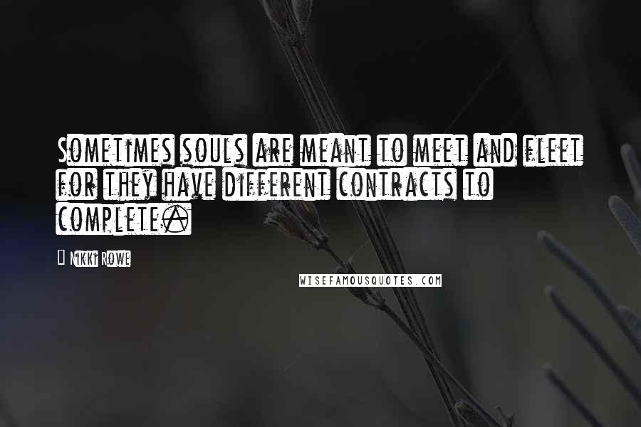 Nikki Rowe Quotes: Sometimes souls are meant to meet and fleet for they have different contracts to complete.