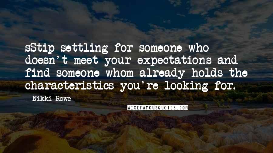 Nikki Rowe Quotes: sStip settling for someone who doesn't meet your expectations and find someone whom already holds the characteristics you're looking for.