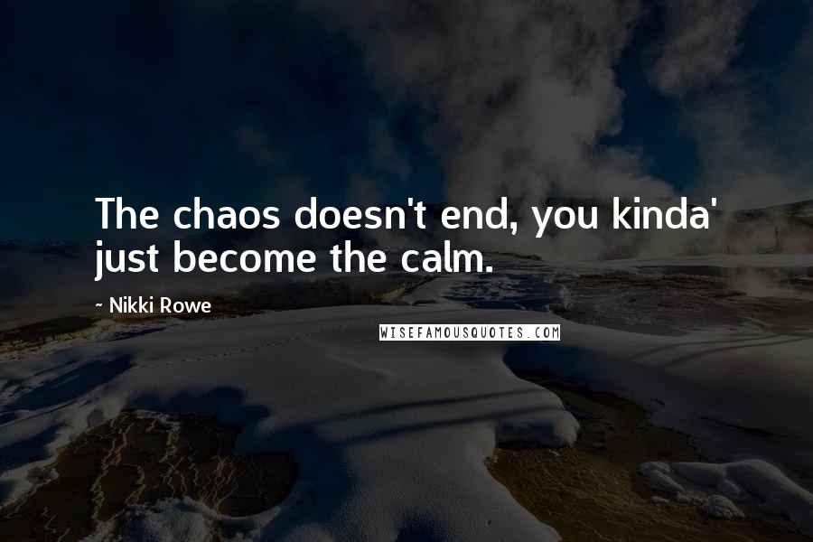 Nikki Rowe Quotes: The chaos doesn't end, you kinda' just become the calm.