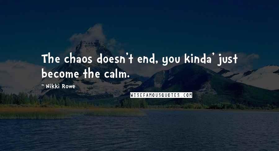 Nikki Rowe Quotes: The chaos doesn't end, you kinda' just become the calm.