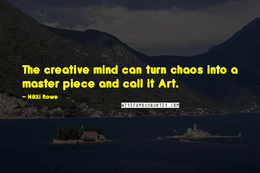 Nikki Rowe Quotes: The creative mind can turn chaos into a master piece and call it Art.