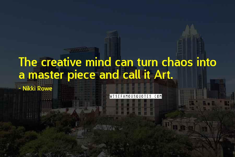 Nikki Rowe Quotes: The creative mind can turn chaos into a master piece and call it Art.