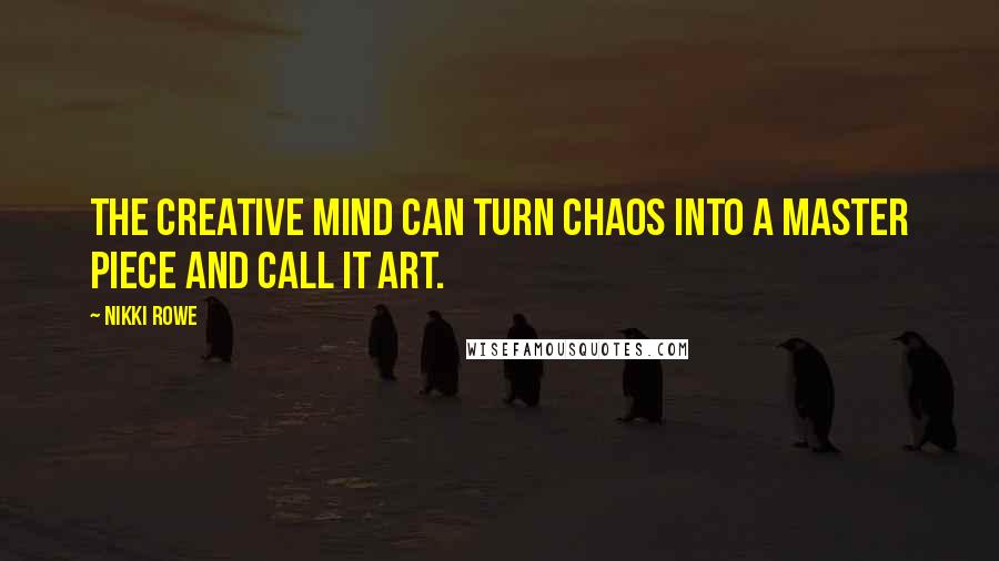 Nikki Rowe Quotes: The creative mind can turn chaos into a master piece and call it Art.