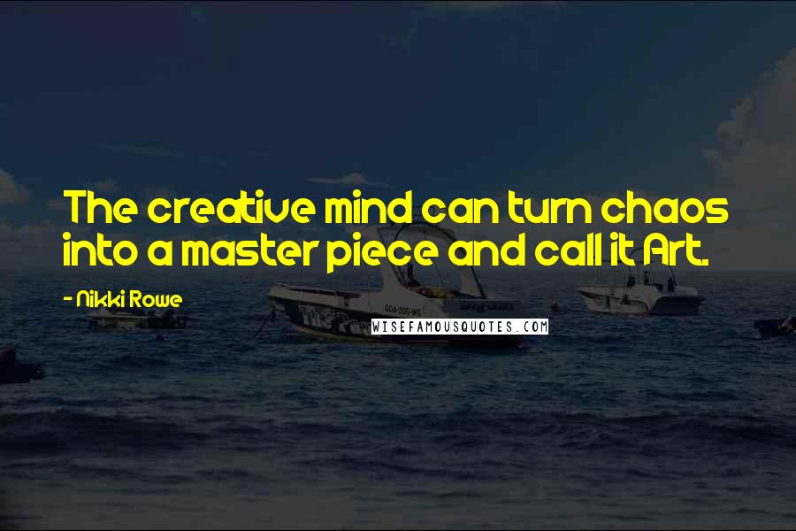 Nikki Rowe Quotes: The creative mind can turn chaos into a master piece and call it Art.