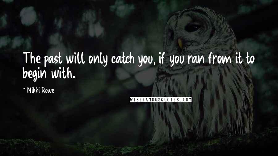 Nikki Rowe Quotes: The past will only catch you, if you ran from it to begin with.