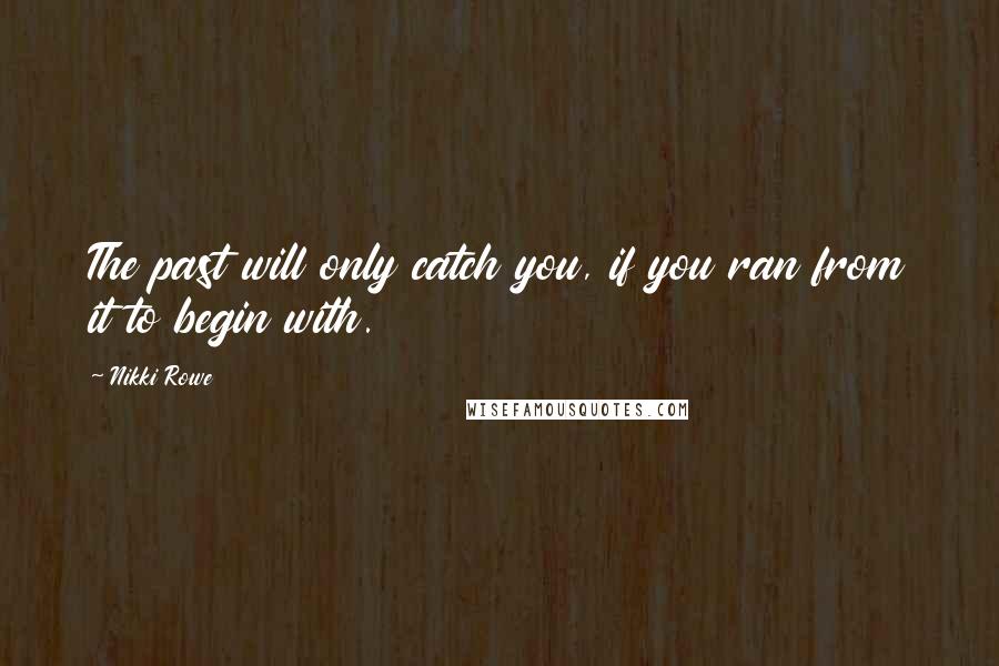 Nikki Rowe Quotes: The past will only catch you, if you ran from it to begin with.