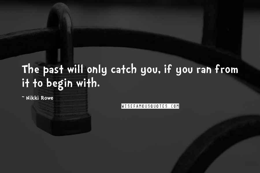 Nikki Rowe Quotes: The past will only catch you, if you ran from it to begin with.