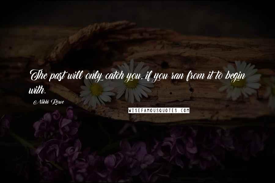 Nikki Rowe Quotes: The past will only catch you, if you ran from it to begin with.