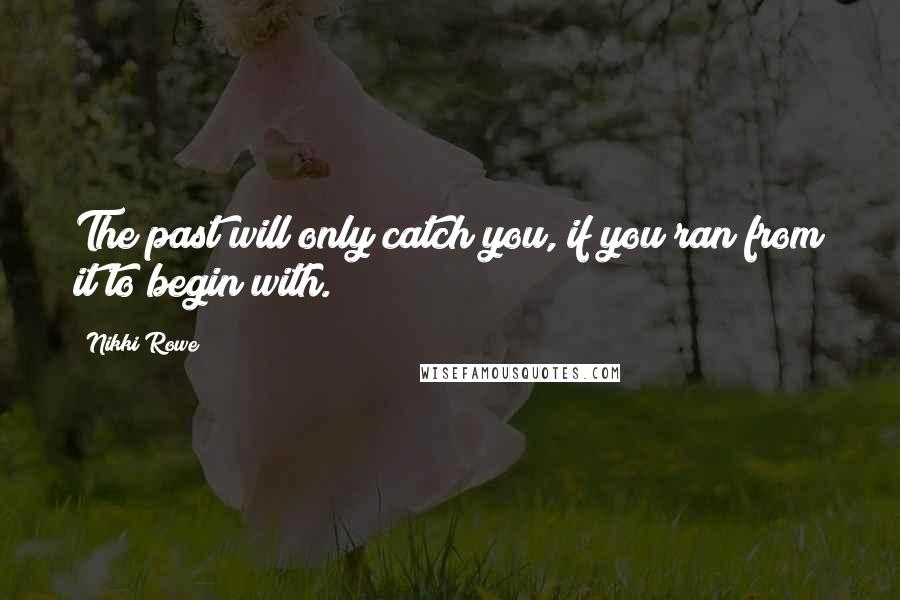 Nikki Rowe Quotes: The past will only catch you, if you ran from it to begin with.