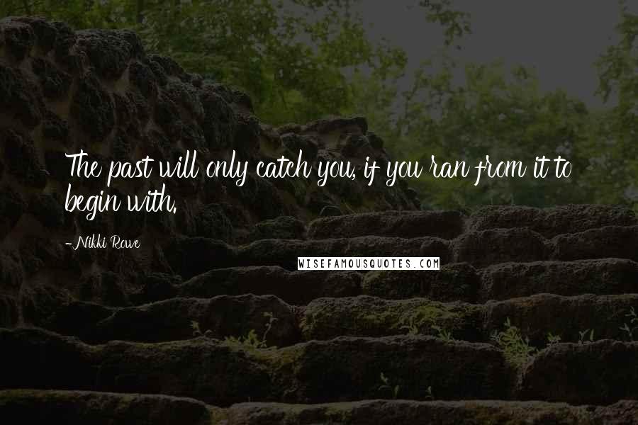 Nikki Rowe Quotes: The past will only catch you, if you ran from it to begin with.
