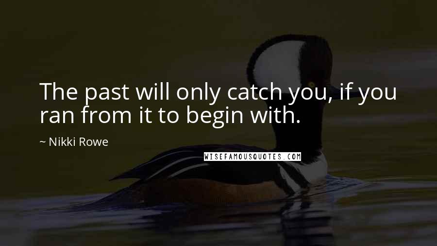 Nikki Rowe Quotes: The past will only catch you, if you ran from it to begin with.