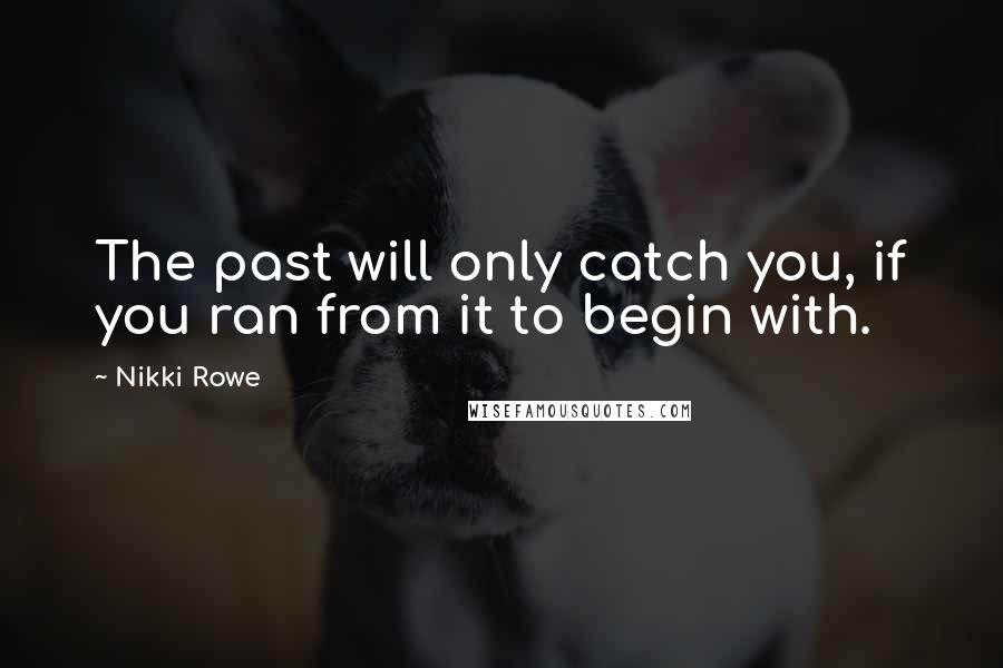 Nikki Rowe Quotes: The past will only catch you, if you ran from it to begin with.
