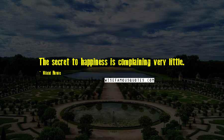 Nikki Rowe Quotes: The secret to happiness is complaining very little.