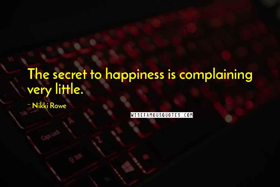 Nikki Rowe Quotes: The secret to happiness is complaining very little.