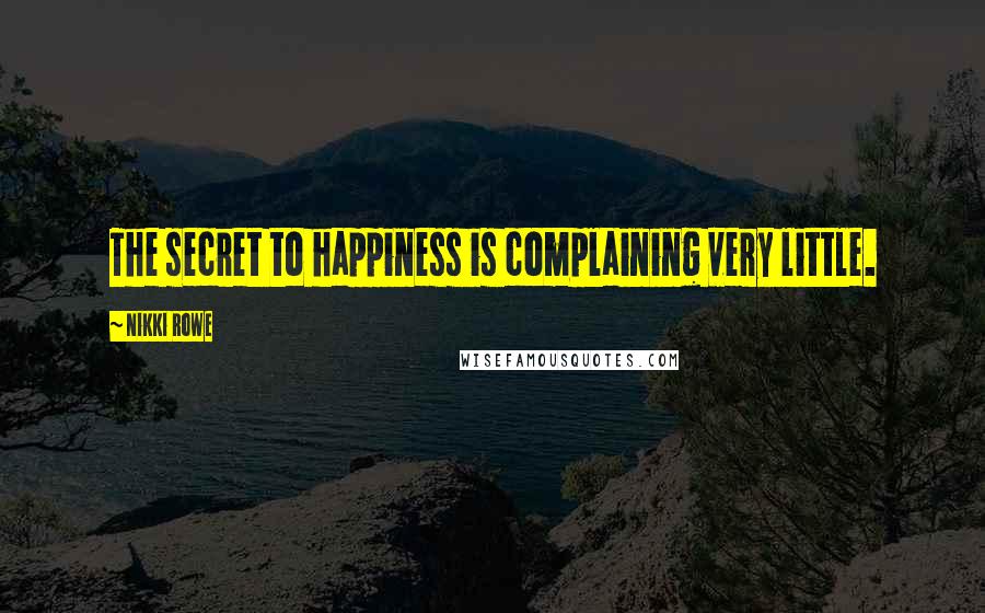 Nikki Rowe Quotes: The secret to happiness is complaining very little.
