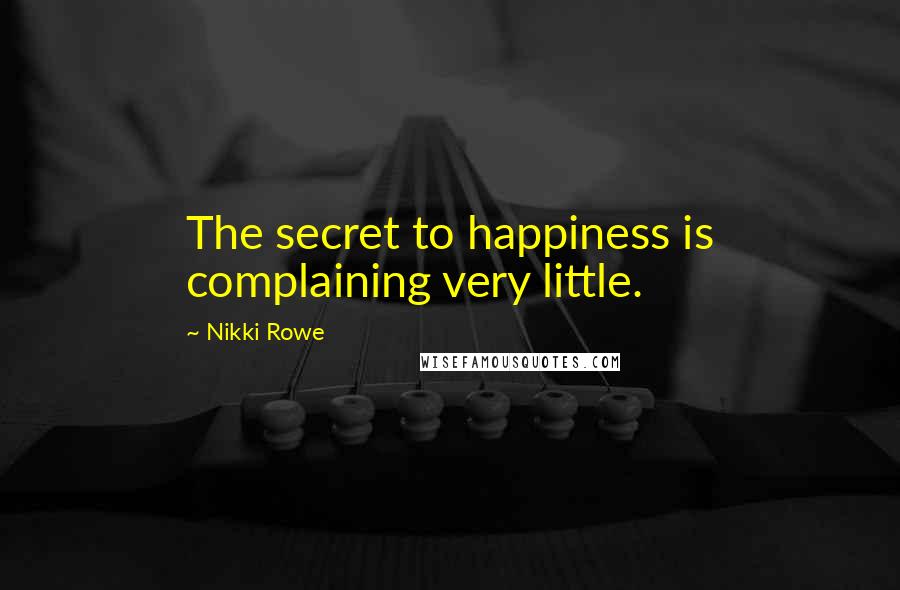 Nikki Rowe Quotes: The secret to happiness is complaining very little.