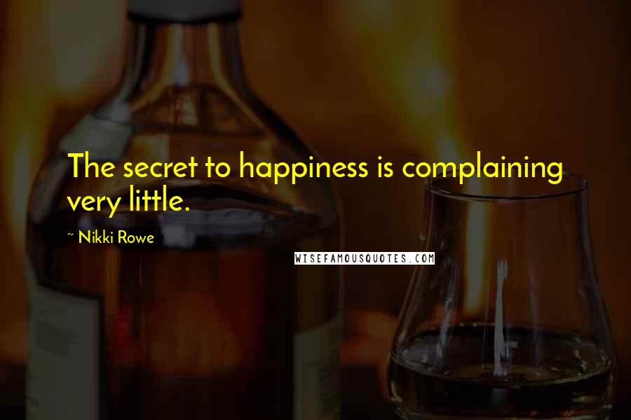 Nikki Rowe Quotes: The secret to happiness is complaining very little.