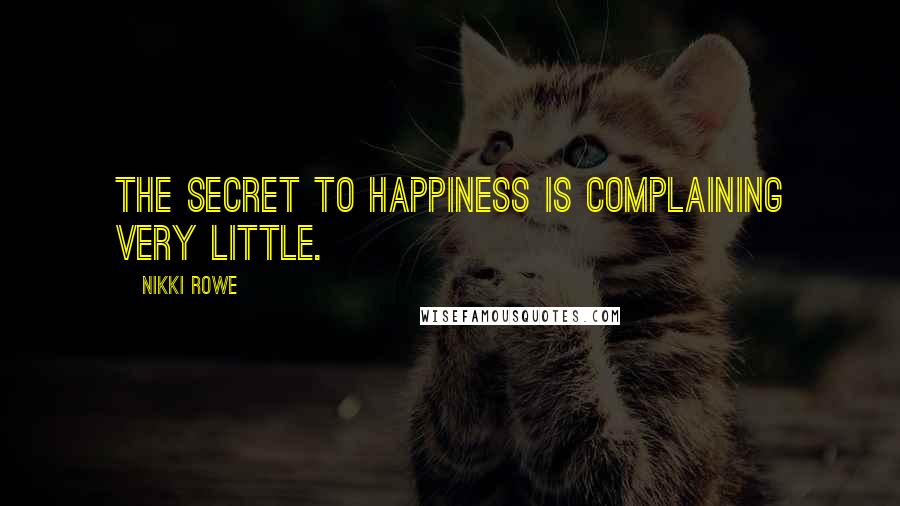 Nikki Rowe Quotes: The secret to happiness is complaining very little.