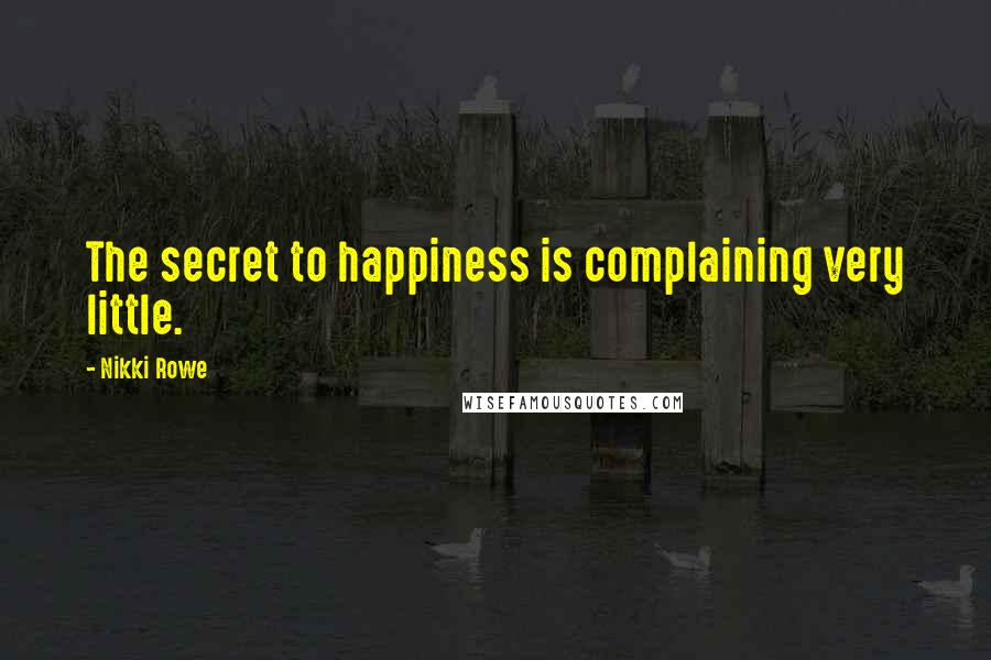 Nikki Rowe Quotes: The secret to happiness is complaining very little.