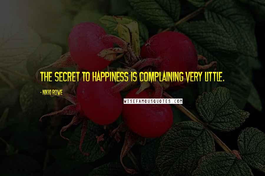 Nikki Rowe Quotes: The secret to happiness is complaining very little.