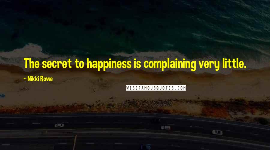 Nikki Rowe Quotes: The secret to happiness is complaining very little.