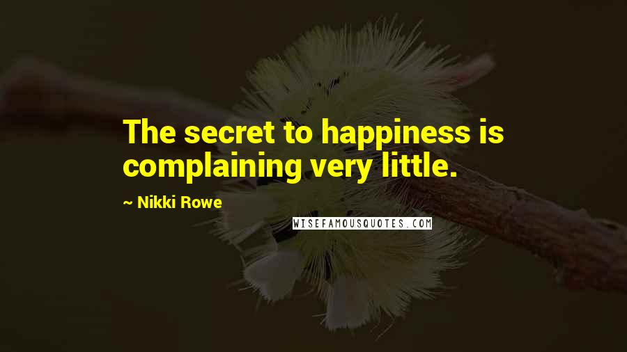 Nikki Rowe Quotes: The secret to happiness is complaining very little.