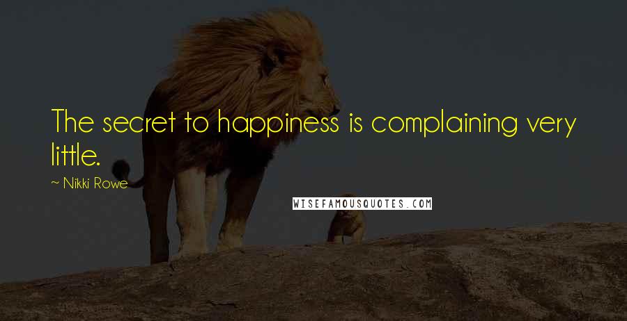 Nikki Rowe Quotes: The secret to happiness is complaining very little.