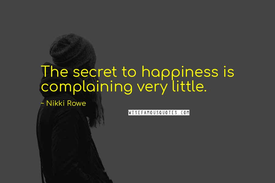 Nikki Rowe Quotes: The secret to happiness is complaining very little.