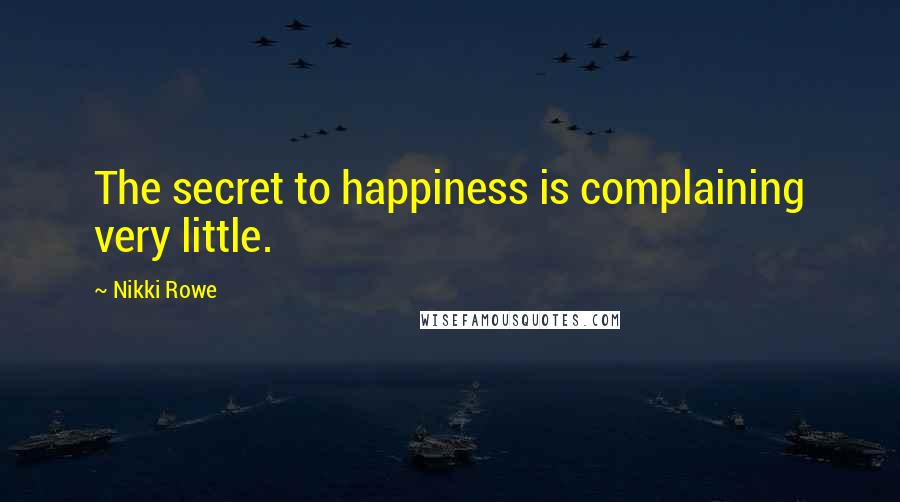 Nikki Rowe Quotes: The secret to happiness is complaining very little.