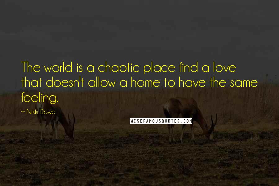 Nikki Rowe Quotes: The world is a chaotic place find a love that doesn't allow a home to have the same feeling.