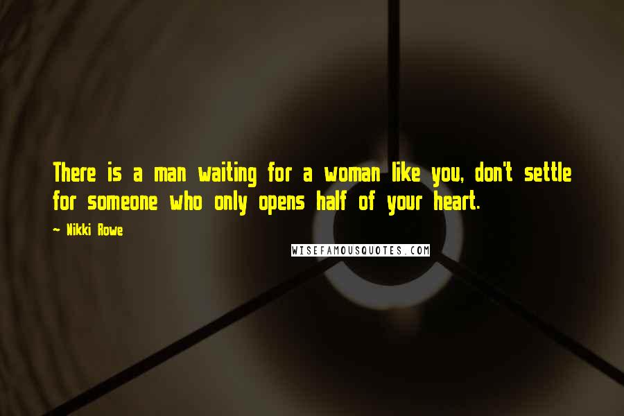 Nikki Rowe Quotes: There is a man waiting for a woman like you, don't settle for someone who only opens half of your heart.