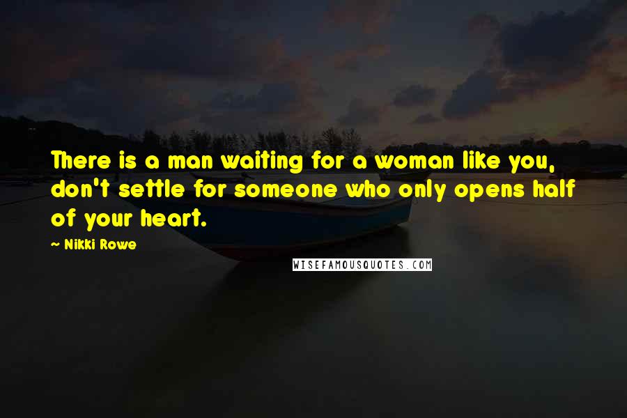 Nikki Rowe Quotes: There is a man waiting for a woman like you, don't settle for someone who only opens half of your heart.