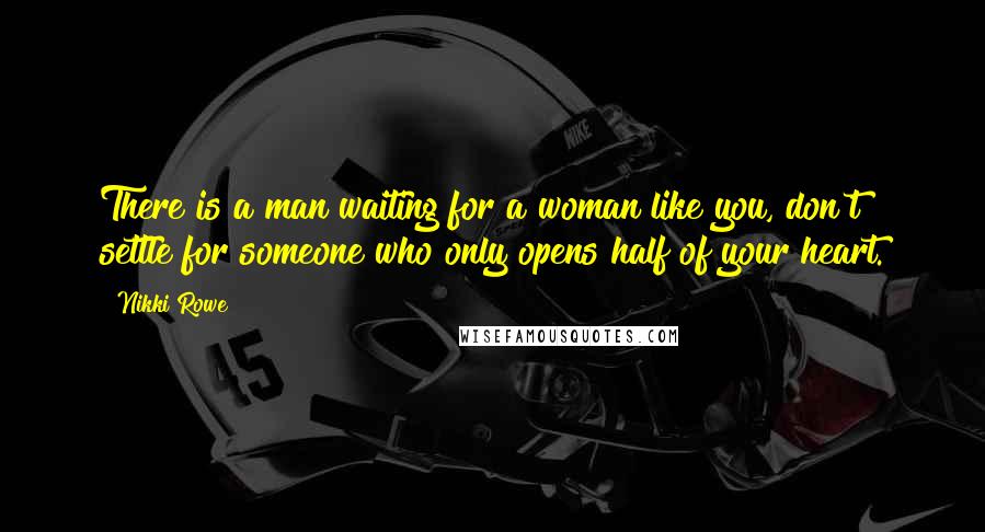 Nikki Rowe Quotes: There is a man waiting for a woman like you, don't settle for someone who only opens half of your heart.