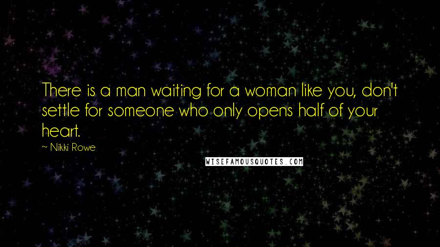 Nikki Rowe Quotes: There is a man waiting for a woman like you, don't settle for someone who only opens half of your heart.