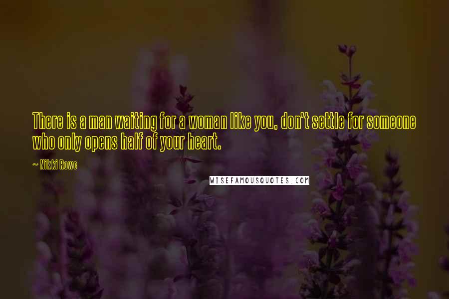 Nikki Rowe Quotes: There is a man waiting for a woman like you, don't settle for someone who only opens half of your heart.