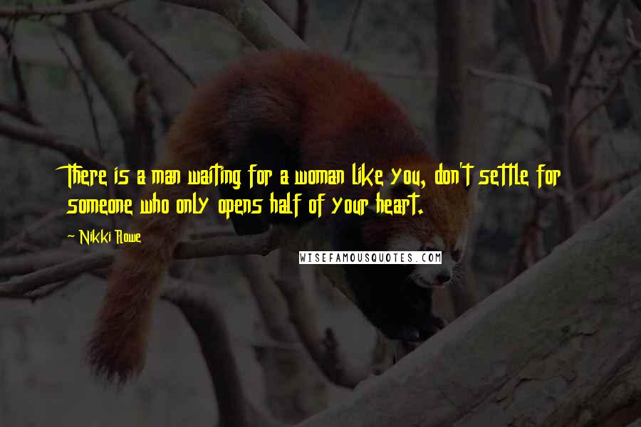 Nikki Rowe Quotes: There is a man waiting for a woman like you, don't settle for someone who only opens half of your heart.