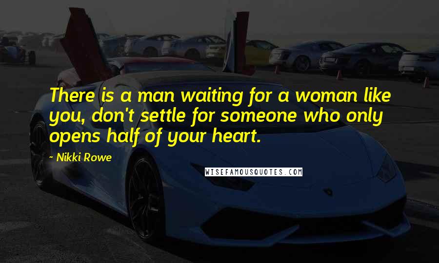 Nikki Rowe Quotes: There is a man waiting for a woman like you, don't settle for someone who only opens half of your heart.