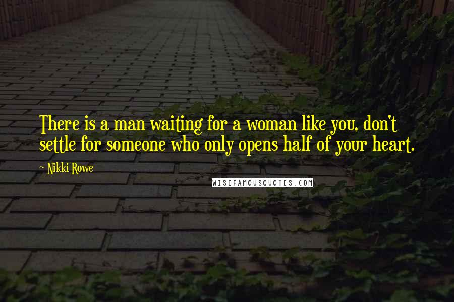 Nikki Rowe Quotes: There is a man waiting for a woman like you, don't settle for someone who only opens half of your heart.