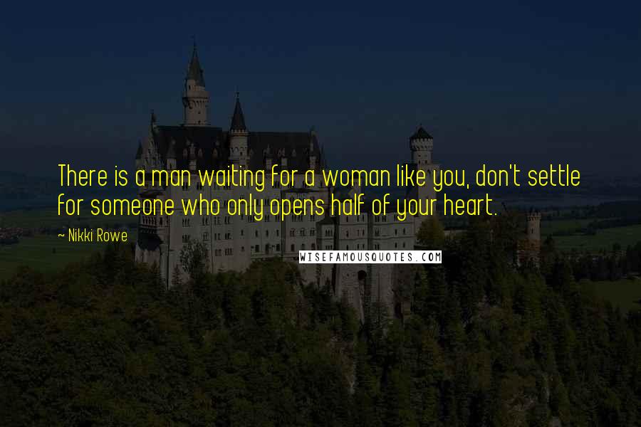 Nikki Rowe Quotes: There is a man waiting for a woman like you, don't settle for someone who only opens half of your heart.