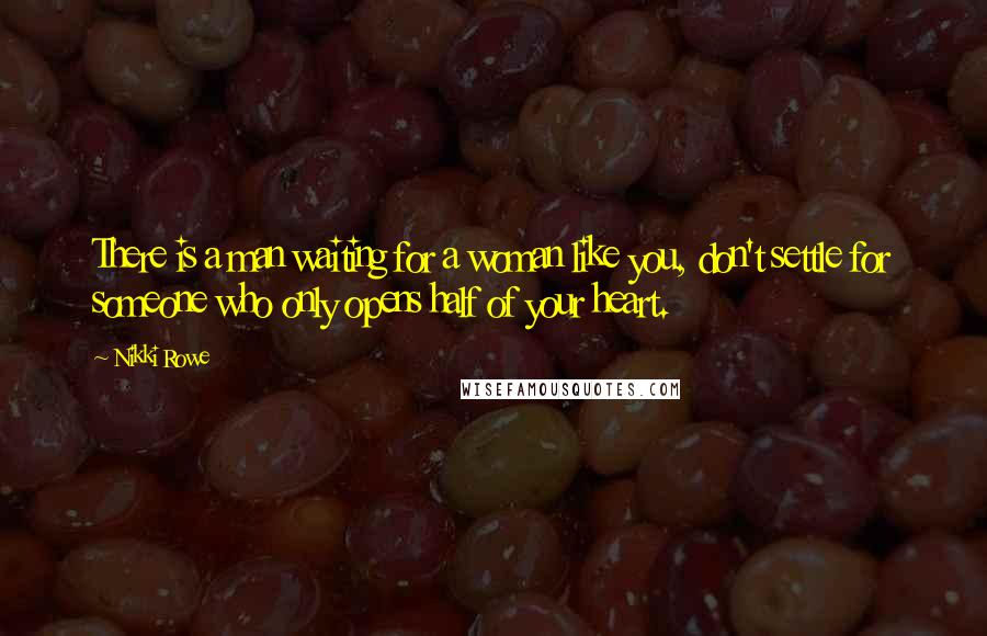 Nikki Rowe Quotes: There is a man waiting for a woman like you, don't settle for someone who only opens half of your heart.