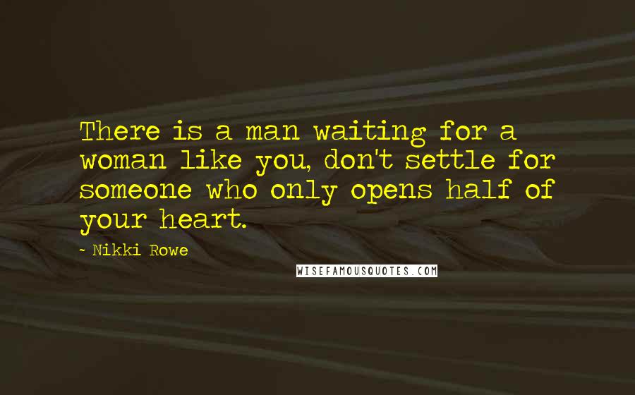 Nikki Rowe Quotes: There is a man waiting for a woman like you, don't settle for someone who only opens half of your heart.