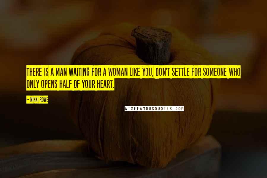 Nikki Rowe Quotes: There is a man waiting for a woman like you, don't settle for someone who only opens half of your heart.