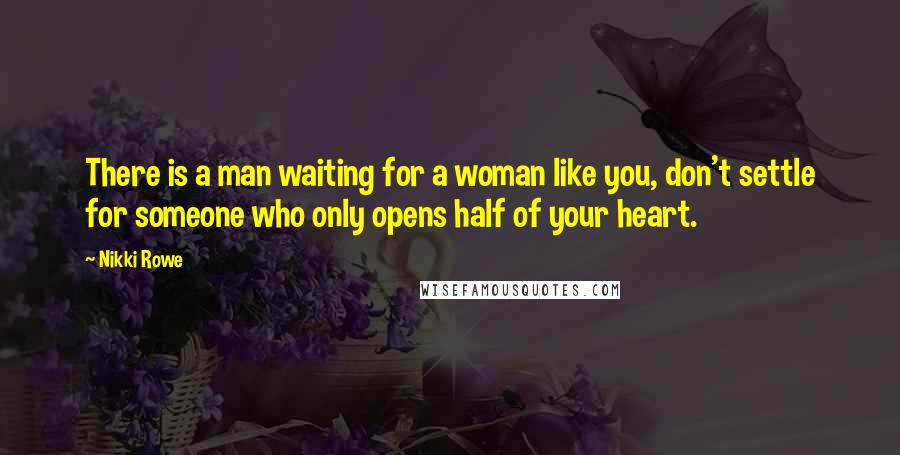Nikki Rowe Quotes: There is a man waiting for a woman like you, don't settle for someone who only opens half of your heart.