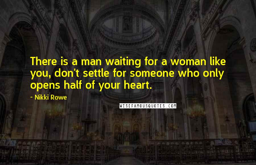 Nikki Rowe Quotes: There is a man waiting for a woman like you, don't settle for someone who only opens half of your heart.