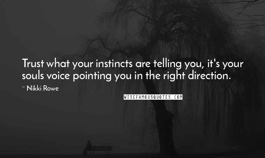 Nikki Rowe Quotes: Trust what your instincts are telling you, it's your souls voice pointing you in the right direction.